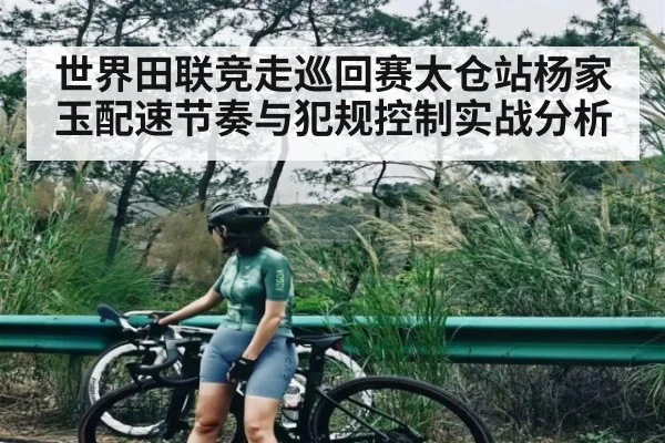 世界田联竞走巡回赛太仓站杨家玉配速节奏与犯规控制实战分析（hth）